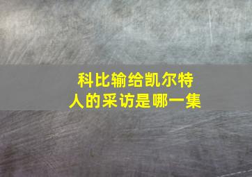 科比输给凯尔特人的采访是哪一集