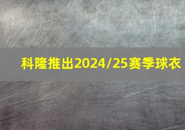 科隆推出2024/25赛季球衣