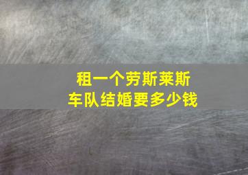 租一个劳斯莱斯车队结婚要多少钱