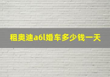 租奥迪a6l婚车多少钱一天