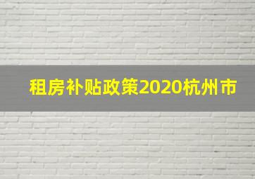 租房补贴政策2020杭州市