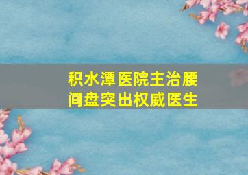 积水潭医院主治腰间盘突出权威医生