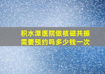 积水潭医院做核磁共振需要预约吗多少钱一次