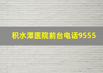 积水潭医院前台电话9555