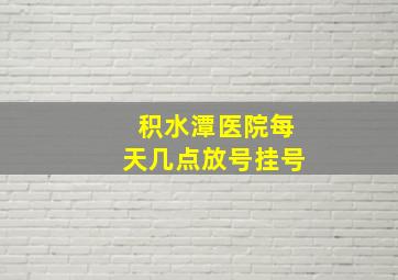 积水潭医院每天几点放号挂号