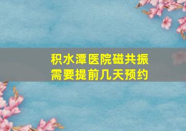 积水潭医院磁共振需要提前几天预约