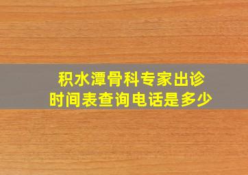 积水潭骨科专家出诊时间表查询电话是多少