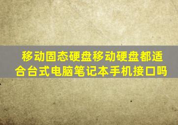 移动固态硬盘移动硬盘都适合台式电脑笔记本手机接口吗