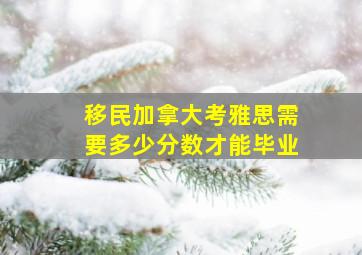 移民加拿大考雅思需要多少分数才能毕业