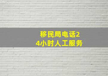 移民局电话24小时人工服务