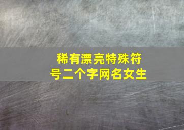 稀有漂亮特殊符号二个字网名女生