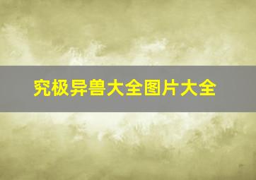 究极异兽大全图片大全