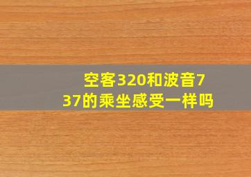 空客320和波音737的乘坐感受一样吗