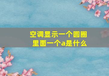 空调显示一个圆圈里面一个a是什么