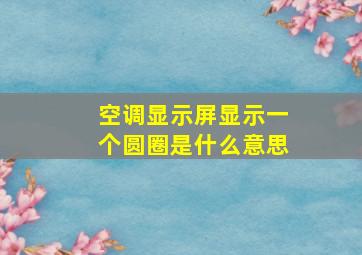 空调显示屏显示一个圆圈是什么意思