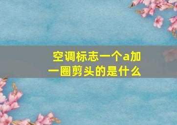 空调标志一个a加一圈剪头的是什么