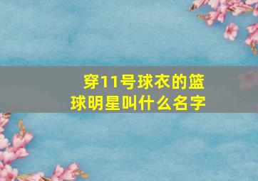 穿11号球衣的篮球明星叫什么名字