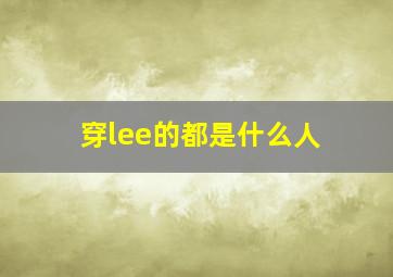 穿lee的都是什么人