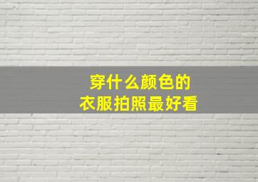 穿什么颜色的衣服拍照最好看