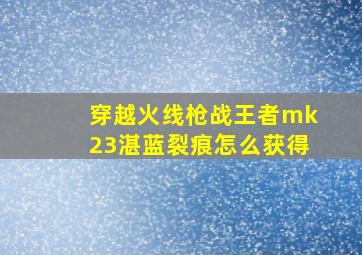 穿越火线枪战王者mk23湛蓝裂痕怎么获得