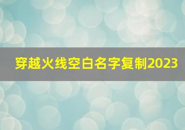 穿越火线空白名字复制2023