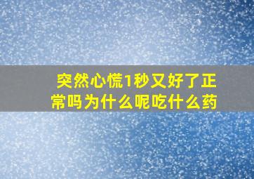 突然心慌1秒又好了正常吗为什么呢吃什么药