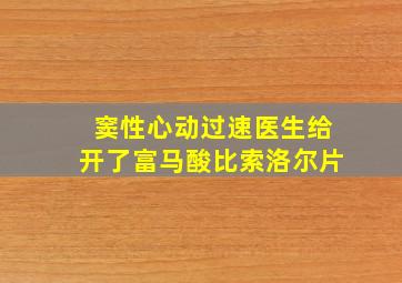 窦性心动过速医生给开了富马酸比索洛尔片