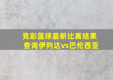 竞彩篮球最新比赛结果查询伊列达vs巴伦西亚