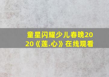 童星闪耀少儿春晚2020《莲.心》在线观看