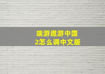 端游遨游中国2怎么调中文版