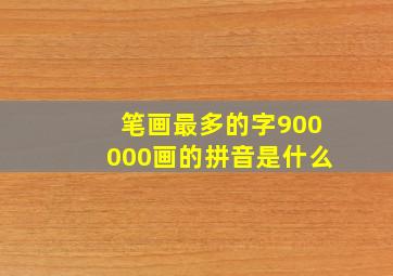 笔画最多的字900000画的拼音是什么