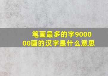 笔画最多的字900000画的汉字是什么意思