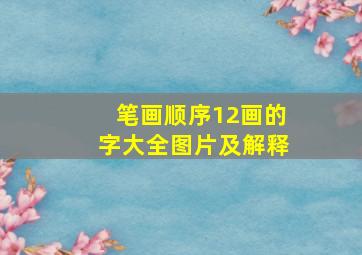 笔画顺序12画的字大全图片及解释