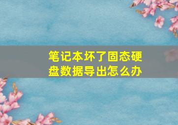 笔记本坏了固态硬盘数据导出怎么办