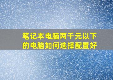 笔记本电脑两千元以下的电脑如何选择配置好