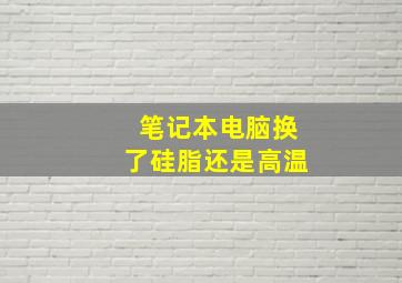 笔记本电脑换了硅脂还是高温