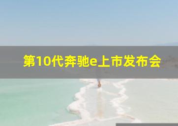 第10代奔驰e上市发布会