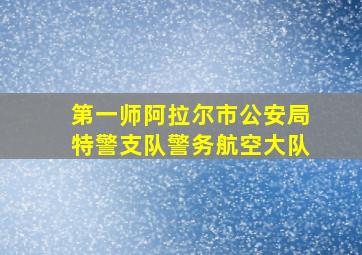 第一师阿拉尔市公安局特警支队警务航空大队