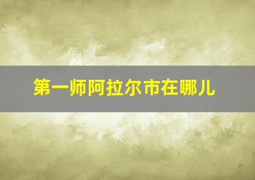 第一师阿拉尔市在哪儿