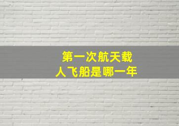 第一次航天载人飞船是哪一年