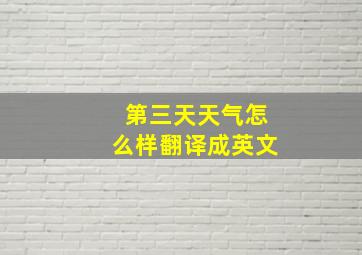 第三天天气怎么样翻译成英文