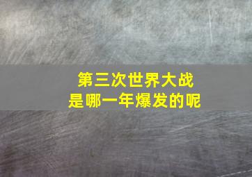 第三次世界大战是哪一年爆发的呢