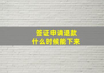 签证申请退款什么时候能下来