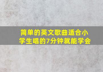 简单的英文歌曲适合小学生唱的7分钟就能学会