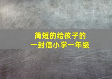 简短的给孩子的一封信小学一年级