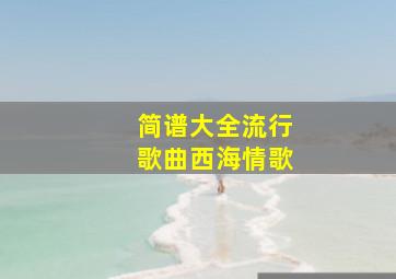 简谱大全流行歌曲西海情歌