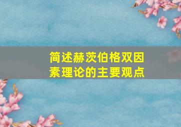 简述赫茨伯格双因素理论的主要观点