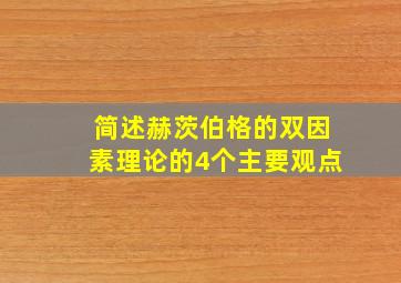 简述赫茨伯格的双因素理论的4个主要观点