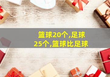 篮球20个,足球25个,篮球比足球