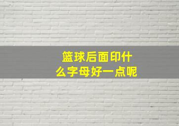 篮球后面印什么字母好一点呢